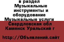  в раздел : Музыкальные инструменты и оборудование » Музыкальные услуги . Свердловская обл.,Каменск-Уральский г.